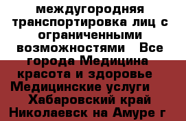 междугородняя транспортировка лиц с ограниченными возможностями - Все города Медицина, красота и здоровье » Медицинские услуги   . Хабаровский край,Николаевск-на-Амуре г.